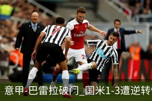 意甲-巴雷拉破门 国米1-3遭逆转惨遇客场3连败